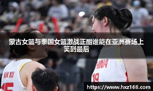 金年会蒙古女篮与泰国女篮激战正酣谁能在亚洲赛场上笑到最后