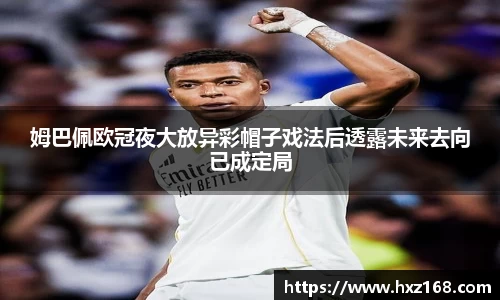 金年会姆巴佩欧冠夜大放异彩帽子戏法后透露未来去向已成定局