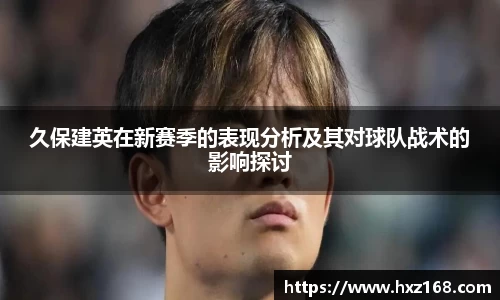 金年会久保建英在新赛季的表现分析及其对球队战术的影响探讨