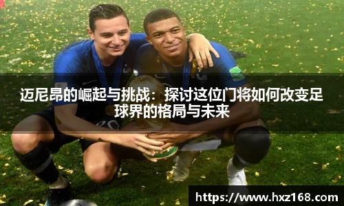 金年会迈尼昂的崛起与挑战：探讨这位门将如何改变足球界的格局与未来